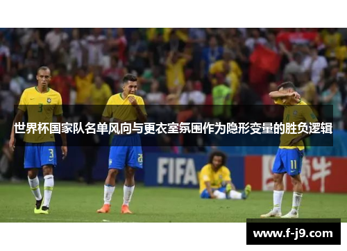 世界杯国家队名单风向与更衣室氛围作为隐形变量的胜负逻辑