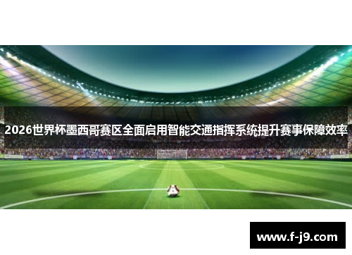 2026世界杯墨西哥赛区全面启用智能交通指挥系统提升赛事保障效率 2026世界杯墨西哥赛区全面启用智能交通指挥系统提升赛事保障效率