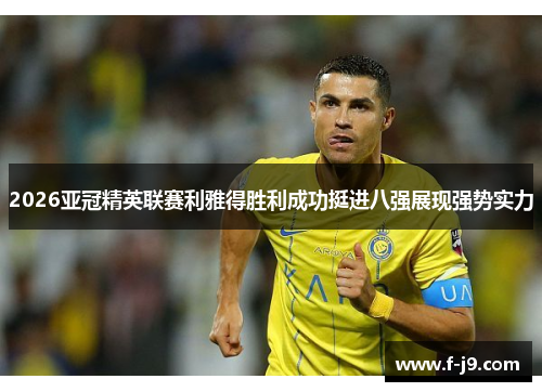 2026亚冠精英联赛利雅得胜利成功挺进八强展现强势实力