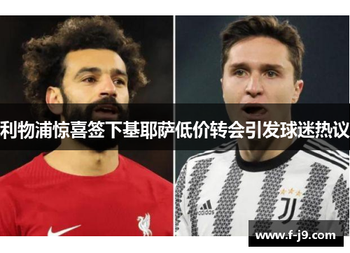 利物浦惊喜签下基耶萨低价转会引发球迷热议