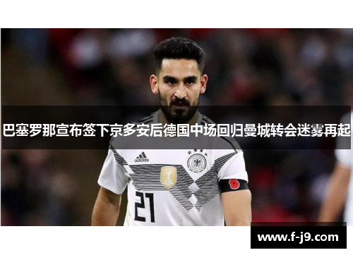 巴塞罗那宣布签下京多安后德国中场回归曼城转会迷雾再起