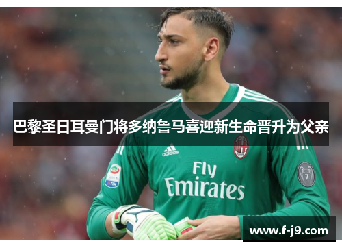 巴黎圣日耳曼门将多纳鲁马喜迎新生命晋升为父亲