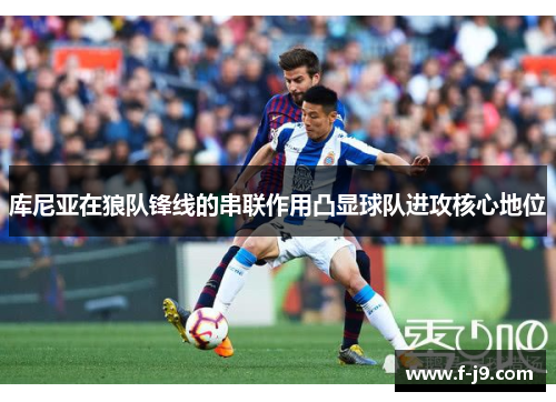 库尼亚在狼队锋线的串联作用凸显球队进攻核心地位