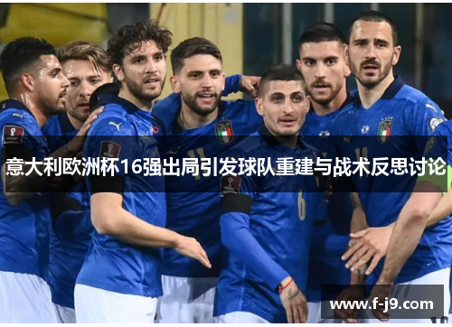 意大利欧洲杯16强出局引发球队重建与战术反思讨论