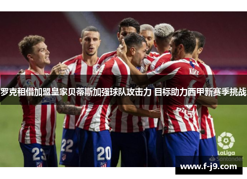 罗克租借加盟皇家贝蒂斯加强球队攻击力 目标助力西甲新赛季挑战