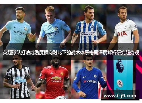 英超球队打法成熟度横向对比下的战术体系格局深度解析研究趋势观 英超球队打法成熟度横向对比下的战术体系格局深度解析研究趋势观