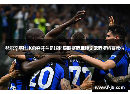 赫尔辛基HJK勇夺芬兰足球超级联赛冠军锁定欧冠资格赛席位 赫尔辛基HJK勇夺芬兰足球超级联赛冠军锁定欧冠资格赛席位