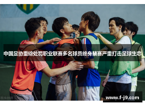 中国足协重磅处罚职业联赛多名球员终身禁赛严重打击足球生态