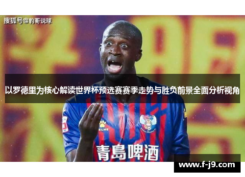 以罗德里为核心解读世界杯预选赛赛季走势与胜负前景全面分析视角