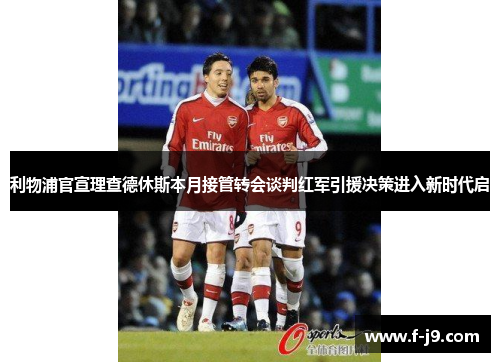 利物浦官宣理查德休斯本月接管转会谈判红军引援决策进入新时代启