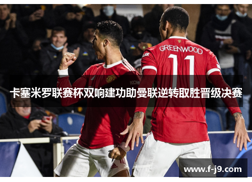 卡塞米罗联赛杯双响建功助曼联逆转取胜晋级决赛