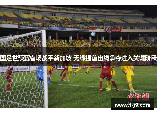 国足世预赛客场战平新加坡 无缘提前出线争夺进入关键阶段