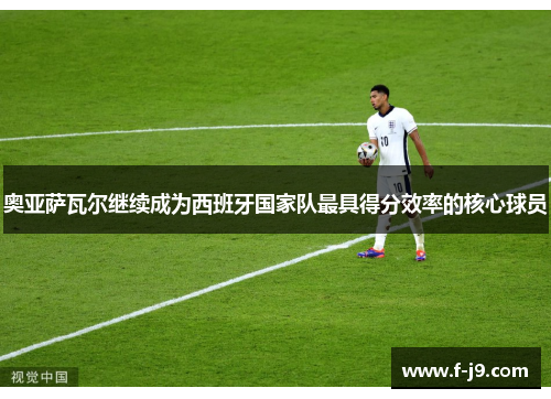 奥亚萨瓦尔继续成为西班牙国家队最具得分效率的核心球员