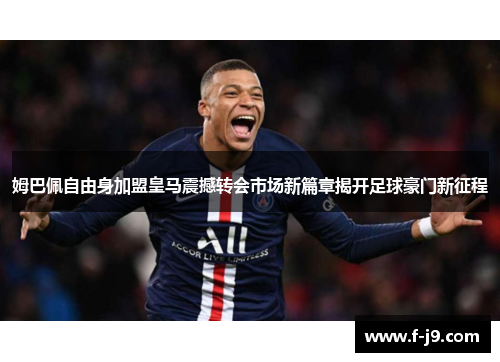 姆巴佩自由身加盟皇马震撼转会市场新篇章揭开足球豪门新征程