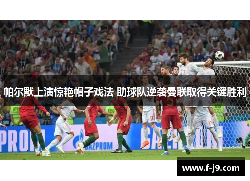 帕尔默上演惊艳帽子戏法 助球队逆袭曼联取得关键胜利