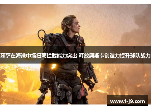 茹萨在海港中场扫荡拦截能力突出 释放奥斯卡创造力提升球队战力 茹萨在海港中场扫荡拦截能力突出 释放奥斯卡创造力提升球队战力