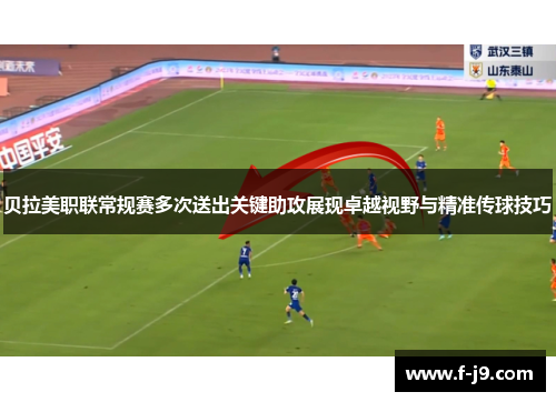 贝拉美职联常规赛多次送出关键助攻展现卓越视野与精准传球技巧