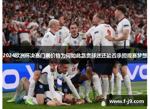 2024欧洲杯决赛门票价格为何如此昂贵球迷还能否承担观赛梦想