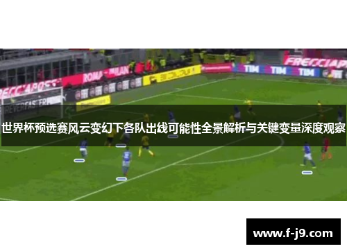 世界杯预选赛风云变幻下各队出线可能性全景解析与关键变量深度观察