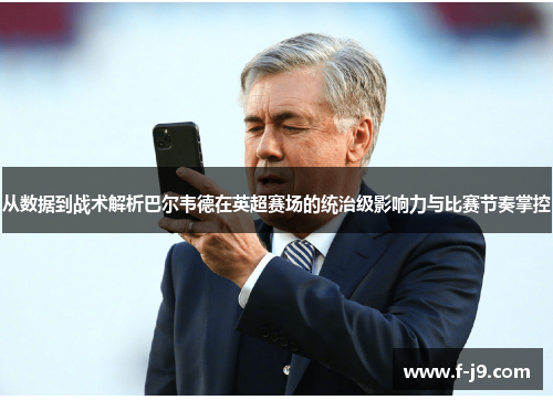 从数据到战术解析巴尔韦德在英超赛场的统治级影响力与比赛节奏掌控 从数据到战术解析巴尔韦德在英超赛场的统治级影响力与比赛节奏掌控