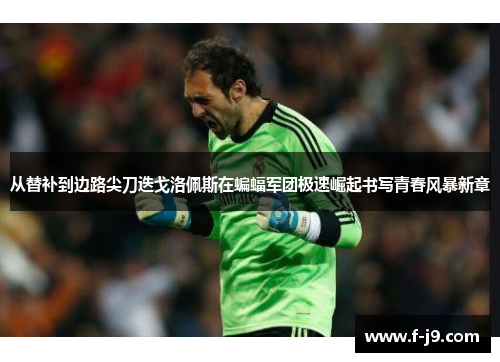 从替补到边路尖刀迭戈洛佩斯在蝙蝠军团极速崛起书写青春风暴新章 从替补到边路尖刀迭戈洛佩斯在蝙蝠军团极速崛起书写青春风暴新章