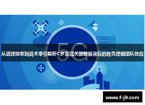 从进球效率到战术牵引解析C罗亚冠关键数据背后的胜负逻辑团队效应