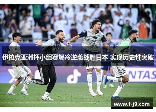 伊拉克亚洲杯小组赛爆冷逆袭战胜日本 实现历史性突破