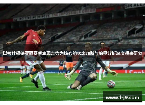 以拉什福德亚冠赛季表现走势为核心的状态判断与前景分析深度观察研究