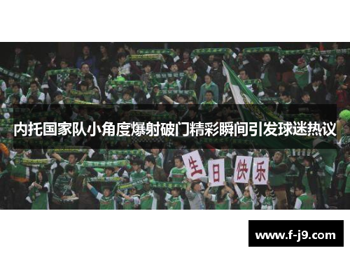 内托国家队小角度爆射破门精彩瞬间引发球迷热议 内托国家队小角度爆射破门精彩瞬间引发球迷热议