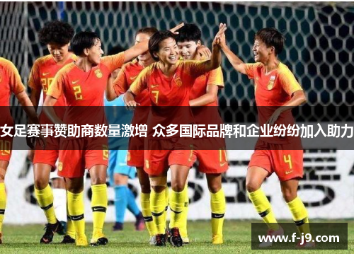 女足赛事赞助商数量激增 众多国际品牌和企业纷纷加入助力 女足赛事赞助商数量激增 众多国际品牌和企业纷纷加入助力