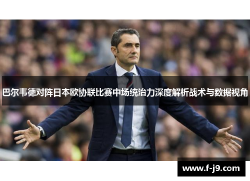 巴尔韦德对阵日本欧协联比赛中场统治力深度解析战术与数据视角 巴尔韦德对阵日本欧协联比赛中场统治力深度解析战术与数据视角