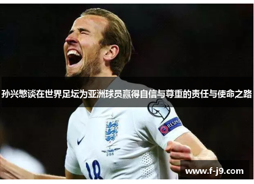 孙兴慜谈在世界足坛为亚洲球员赢得自信与尊重的责任与使命之路 孙兴慜谈在世界足坛为亚洲球员赢得自信与尊重的责任与使命之路