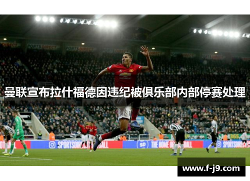 曼联宣布拉什福德因违纪被俱乐部内部停赛处理 曼联宣布拉什福德因违纪被俱乐部内部停赛处理