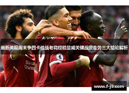 最新英超周末争四卡位战老将经验显威关键战定走势三大结论解析