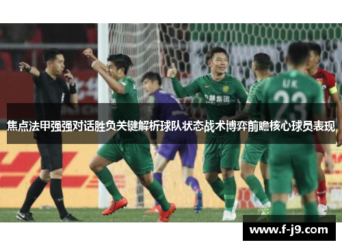 焦点法甲强强对话胜负关键解析球队状态战术博弈前瞻核心球员表现