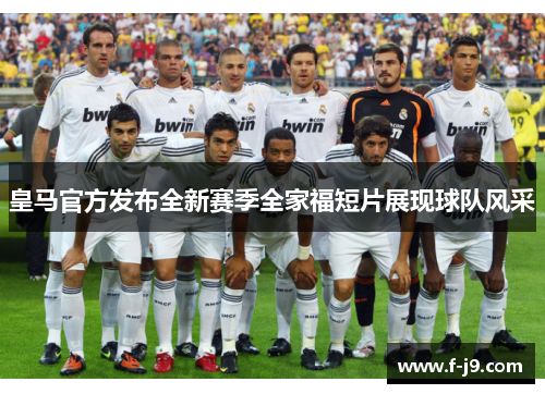 皇马官方发布全新赛季全家福短片展现球队风采 皇马官方发布全新赛季全家福短片展现球队风采