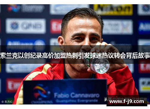 索兰克以创纪录高价加盟热刺引发球迷热议转会背后故事