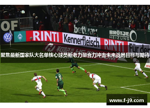 聚焦最新国家队大名单核心球员新老力量合力冲击未来战局目标与期待 聚焦最新国家队大名单核心球员新老力量合力冲击未来战局目标与期待