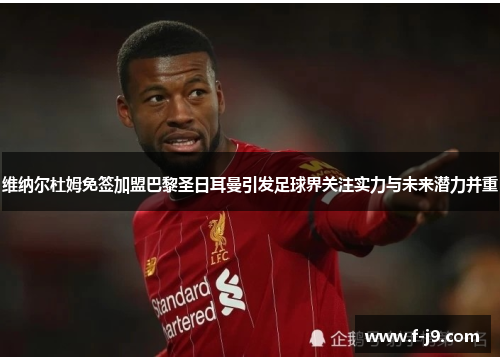 维纳尔杜姆免签加盟巴黎圣日耳曼引发足球界关注实力与未来潜力并重 维纳尔杜姆免签加盟巴黎圣日耳曼引发足球界关注实力与未来潜力并重