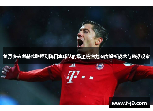 莱万多夫斯基欧联杯对阵日本球队的场上统治力深度解析战术与数据观察