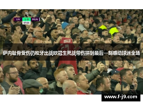 萨内耻骨受伤仍咬牙出战欧冠生死战带伤拼到最后一刻感动球迷全场 萨内耻骨受伤仍咬牙出战欧冠生死战带伤拼到最后一刻感动球迷全场