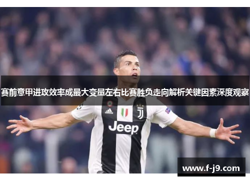 赛前意甲进攻效率成最大变量左右比赛胜负走向解析关键因素深度观察