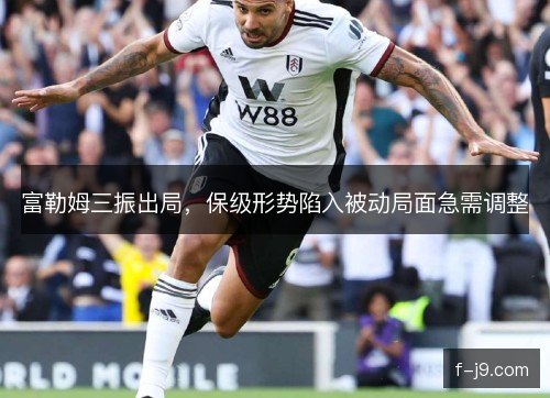 富勒姆三振出局，保级形势陷入被动局面急需调整