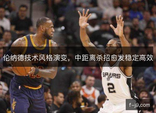 伦纳德技术风格演变，中距离杀招愈发稳定高效