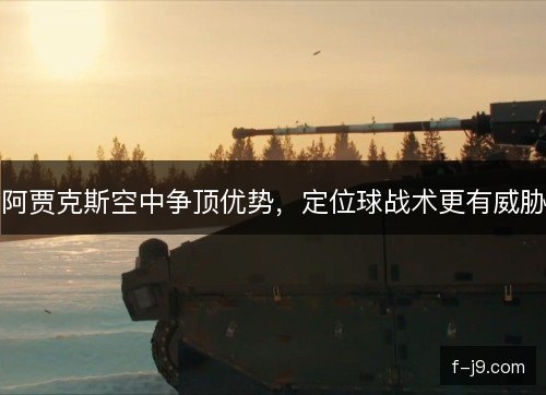阿贾克斯空中争顶优势，定位球战术更有威胁